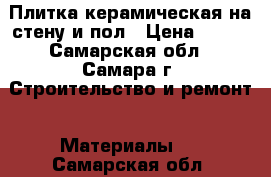 Плитка керамическая на стену и пол › Цена ­ 250 - Самарская обл., Самара г. Строительство и ремонт » Материалы   . Самарская обл.